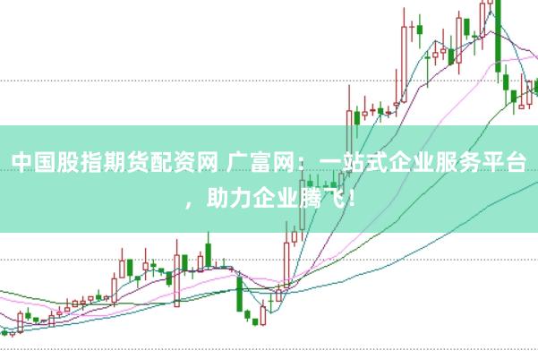 中国股指期货配资网 广富网：一站式企业服务平台，助力企业腾飞！