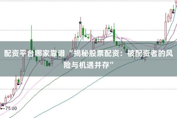 配资平台哪家靠谱 “揭秘股票配资：被配资者的风险与机遇并存”