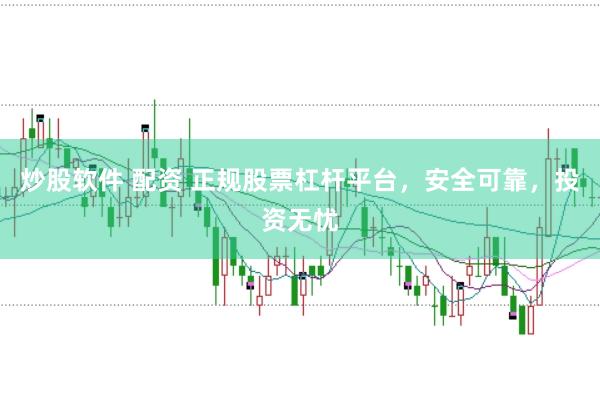炒股软件 配资 正规股票杠杆平台，安全可靠，投资无忧