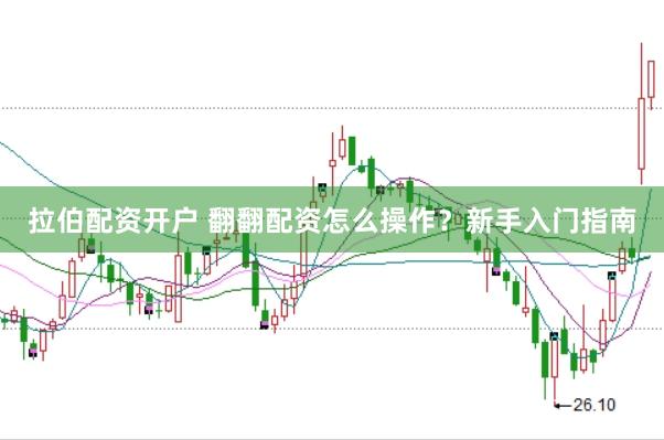 拉伯配资开户 翻翻配资怎么操作？新手入门指南