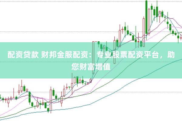 配资贷款 财邦金服配资：专业股票配资平台，助您财富增值