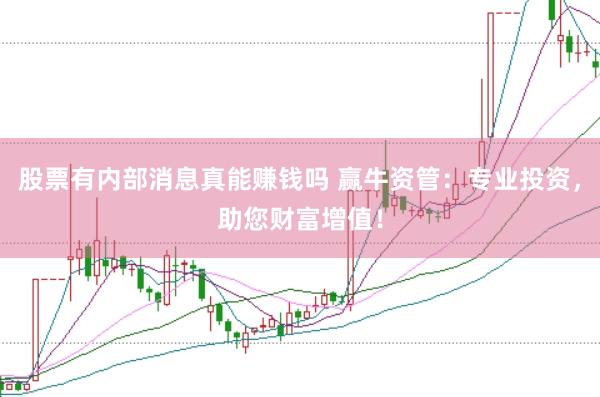股票有内部消息真能赚钱吗 赢牛资管：专业投资，助您财富增值！