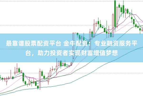 最靠谱股票配资平台 金牛配资：专业融资服务平台，助力投资者实现财富增值梦想