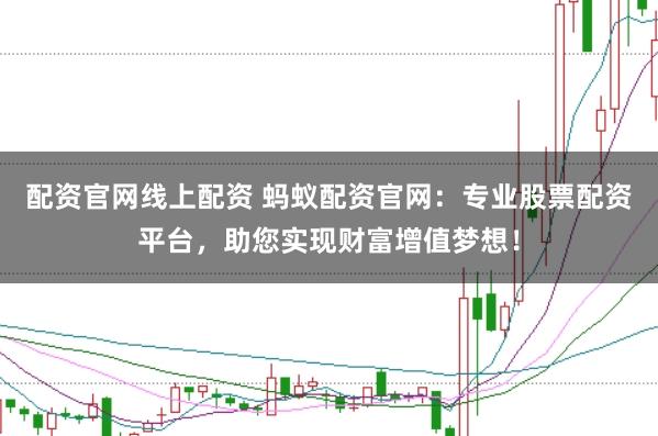 配资官网线上配资 蚂蚁配资官网：专业股票配资平台，助您实现财富增值梦想！