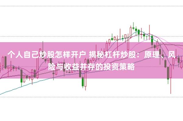 个人自己炒股怎样开户 揭秘杠杆炒股：原理、风险与收益并存的投资策略