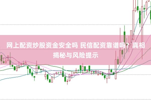 网上配资炒股资金安全吗 民信配资靠谱吗？真相揭秘与风险提示