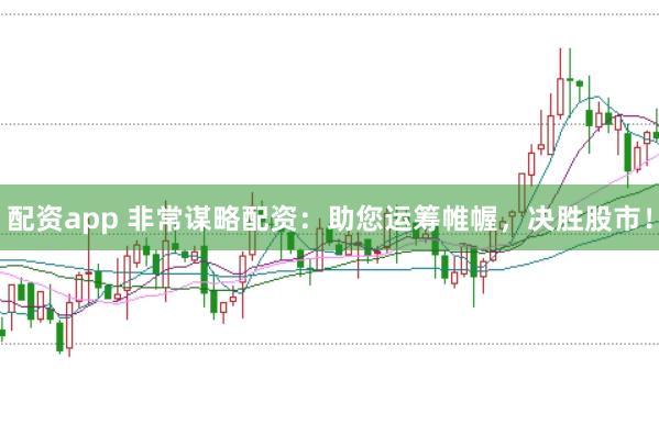 配资app 非常谋略配资：助您运筹帷幄，决胜股市！