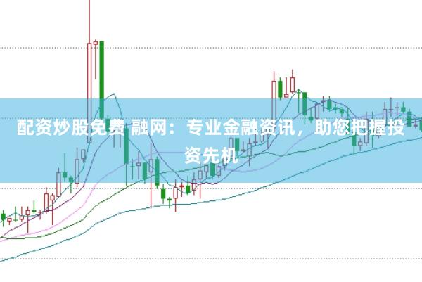 配资炒股免费 融网：专业金融资讯，助您把握投资先机