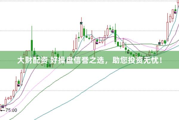 大财配资 好操盘信誉之选，助您投资无忧！