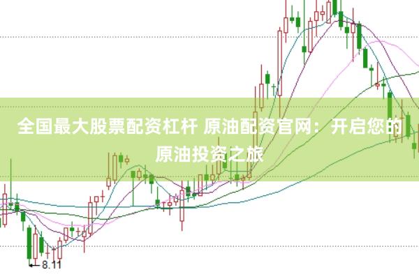 全国最大股票配资杠杆 原油配资官网：开启您的原油投资之旅
