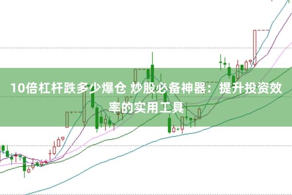 10倍杠杆跌多少爆仓 炒股必备神器：提升投资效率的实用工具
