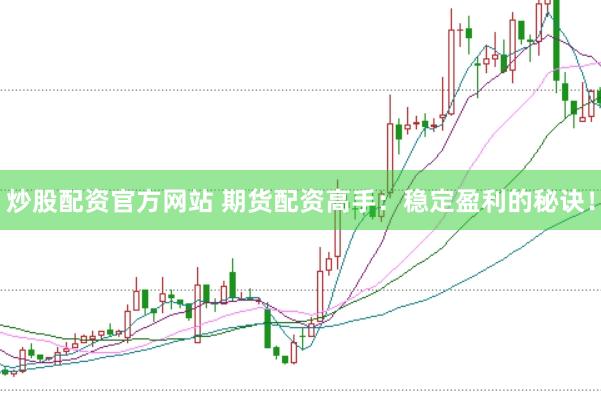 炒股配资官方网站 期货配资高手：稳定盈利的秘诀！
