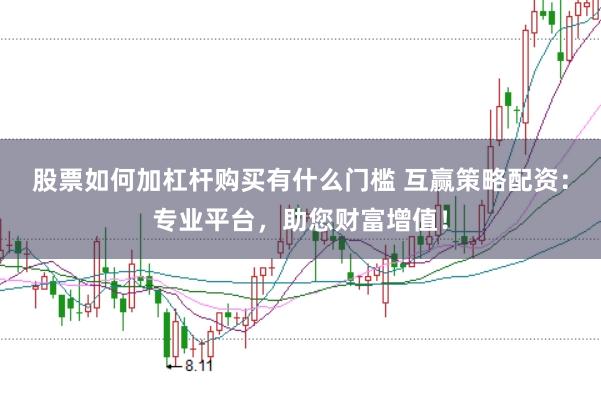 股票如何加杠杆购买有什么门槛 互赢策略配资：专业平台，助您财富增值！