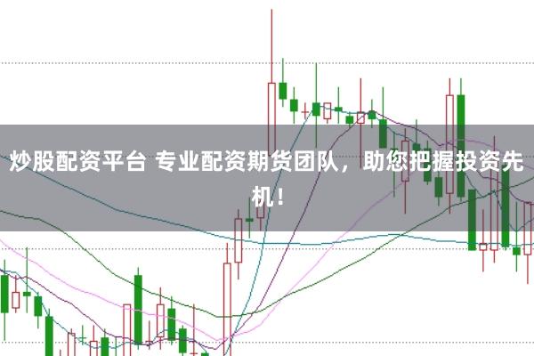 炒股配资平台 专业配资期货团队，助您把握投资先机！