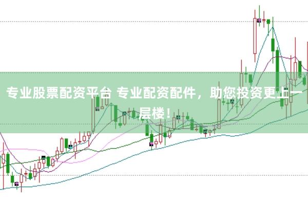 专业股票配资平台 专业配资配件，助您投资更上一层楼！