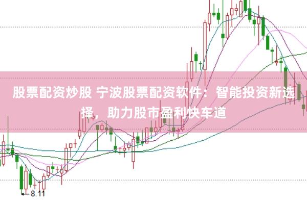 股票配资炒股 宁波股票配资软件：智能投资新选择，助力股市盈利快车道
