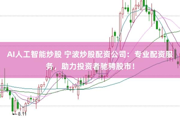AI人工智能炒股 宁波炒股配资公司：专业配资服务，助力投资者驰骋股市！