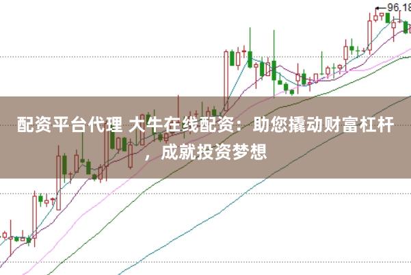 配资平台代理 大牛在线配资：助您撬动财富杠杆，成就投资梦想