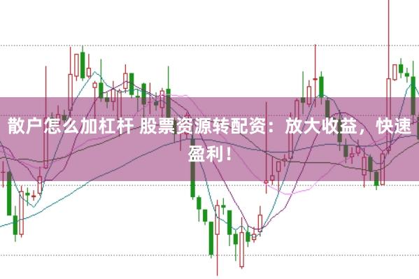 散户怎么加杠杆 股票资源转配资：放大收益，快速盈利！