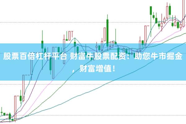 股票百倍杠杆平台 财富牛股票配资：助您牛市掘金，财富增值！