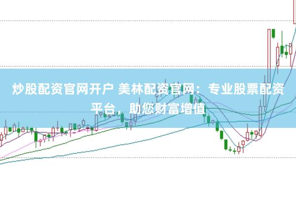 炒股配资官网开户 美林配资官网：专业股票配资平台，助您财富增值