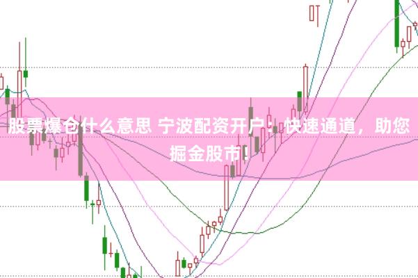 股票爆仓什么意思 宁波配资开户：快速通道，助您掘金股市！