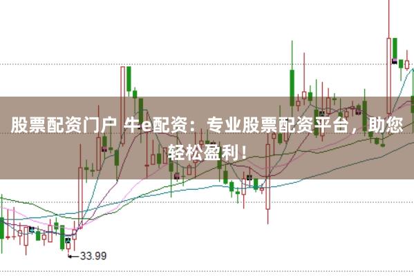 股票配资门户 牛e配资：专业股票配资平台，助您轻松盈利！