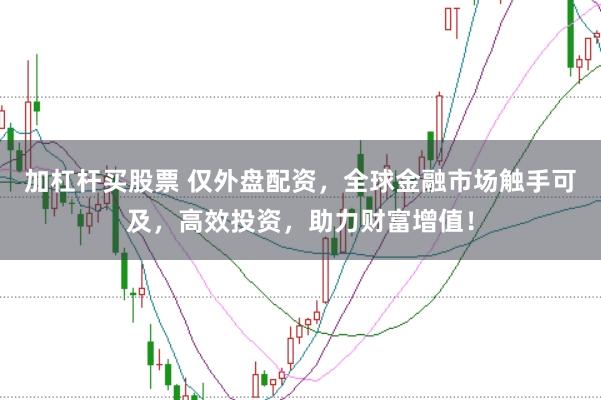 加杠杆买股票 仅外盘配资，全球金融市场触手可及，高效投资，助力财富增值！