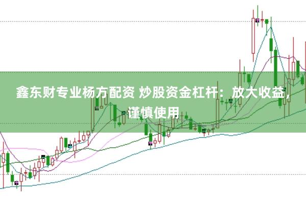 鑫东财专业杨方配资 炒股资金杠杆：放大收益，谨慎使用