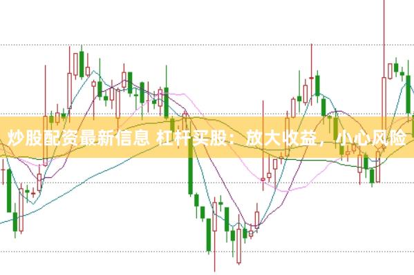 炒股配资最新信息 杠杆买股：放大收益，小心风险