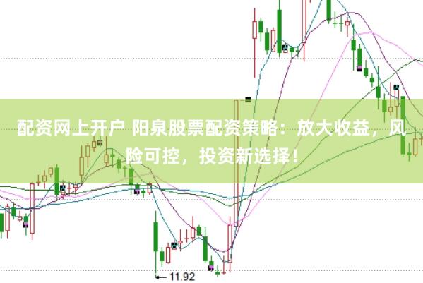 配资网上开户 阳泉股票配资策略：放大收益，风险可控，投资新选择！