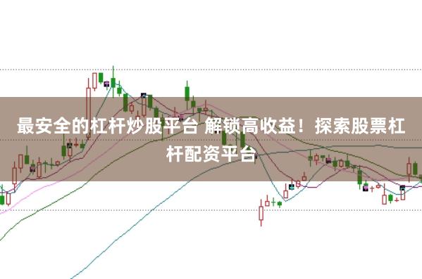 最安全的杠杆炒股平台 解锁高收益！探索股票杠杆配资平台