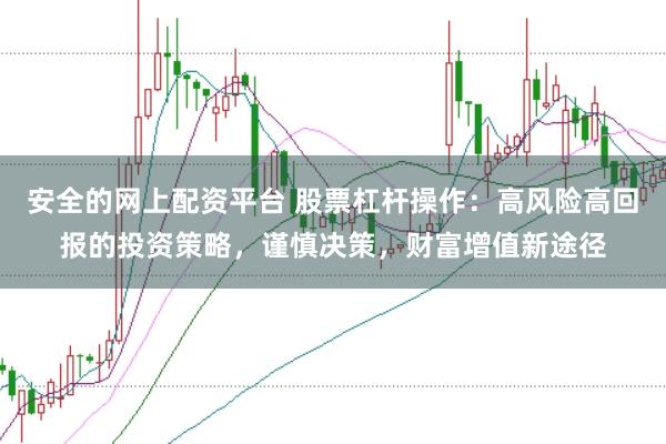 安全的网上配资平台 股票杠杆操作：高风险高回报的投资策略，谨慎决策，财富增值新途径