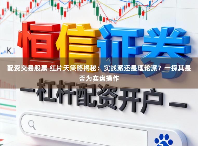配资交易股票 红片天策略揭秘:实战派还是理论派?一探其是否为实盘操作