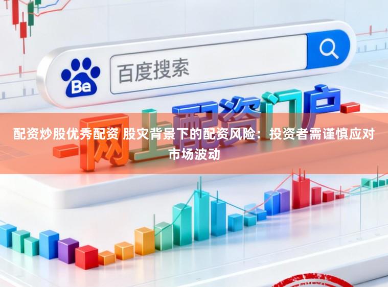 配资炒股优秀配资 股灾背景下的配资风险:投资者需谨慎应对市场波动