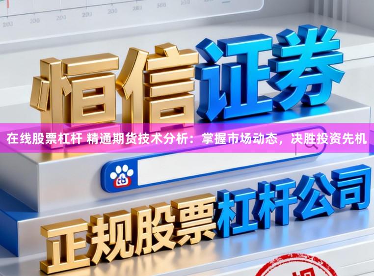 在线股票杠杆 精通期货技术分析：掌握市场动态，决胜投资先机