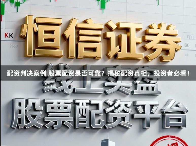 配资判决案例 股票配资是否可靠？揭秘配资真相，投资者必看！