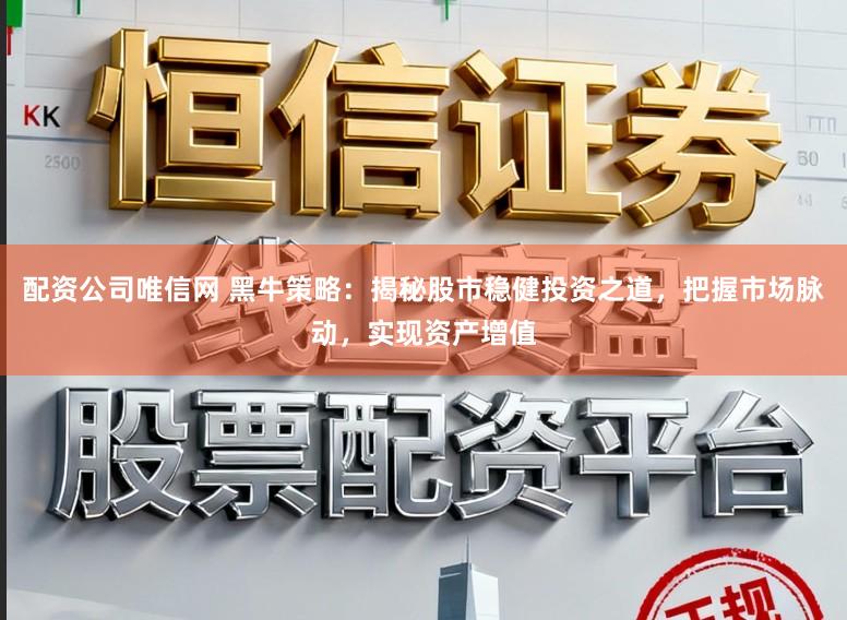 配资公司唯信网 黑牛策略：揭秘股市稳健投资之道，把握市场脉动，实现资产增值