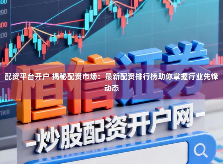 配资平台开户 揭秘配资市场：最新配资排行榜助你掌握行业先锋动态