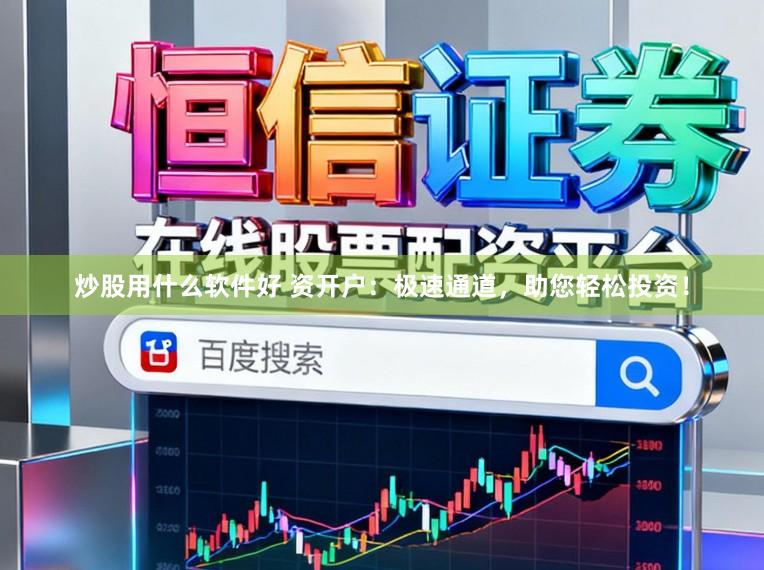 炒股用什么软件好 资开户：极速通道，助您轻松投资！