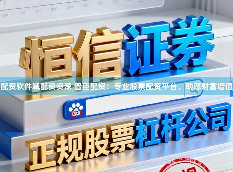 配资软件减配资资深 普臣配资：专业股票配资平台，助您财富增值