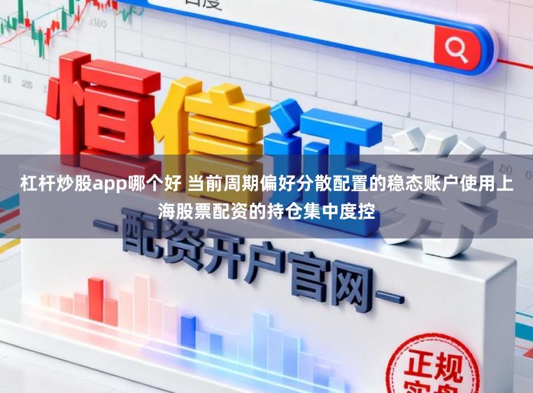 杠杆炒股app哪个好 当前周期偏好分散配置的稳态账户使用上海股票配资的持仓集中度控