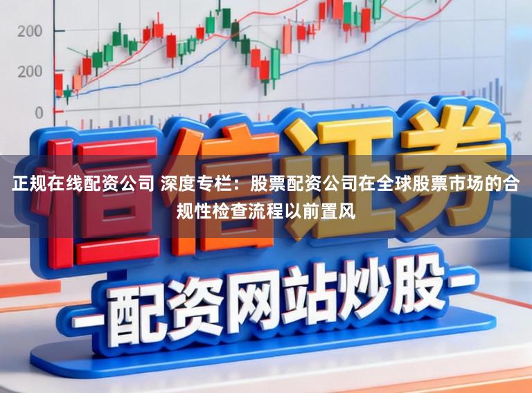 正规在线配资公司 深度专栏：股票配资公司在全球股票市场的合规性检查流程以前置风