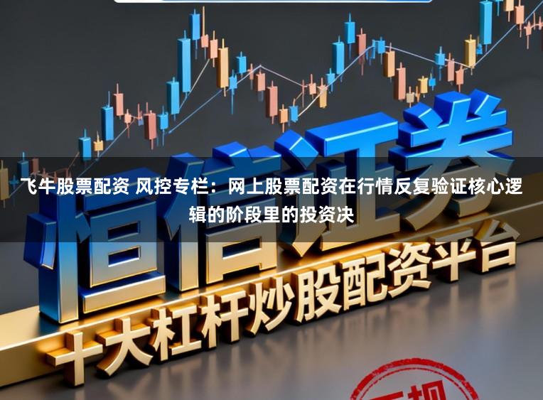 飞牛股票配资 风控专栏：网上股票配资在行情反复验证核心逻辑的阶段里的投资决