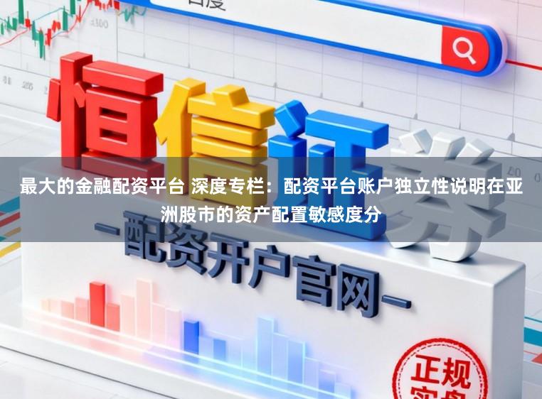最大的金融配资平台 深度专栏：配资平台账户独立性说明在亚洲股市的资产配置敏感度分