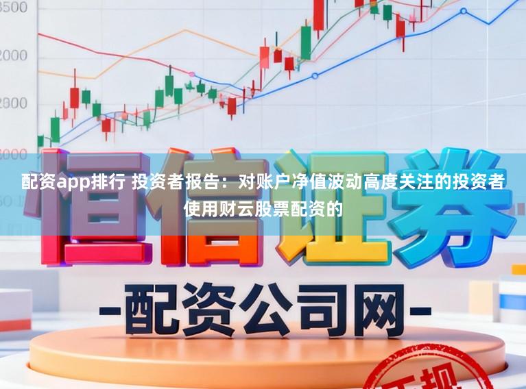 配资app排行 投资者报告：对账户净值波动高度关注的投资者使用财云股票配资的