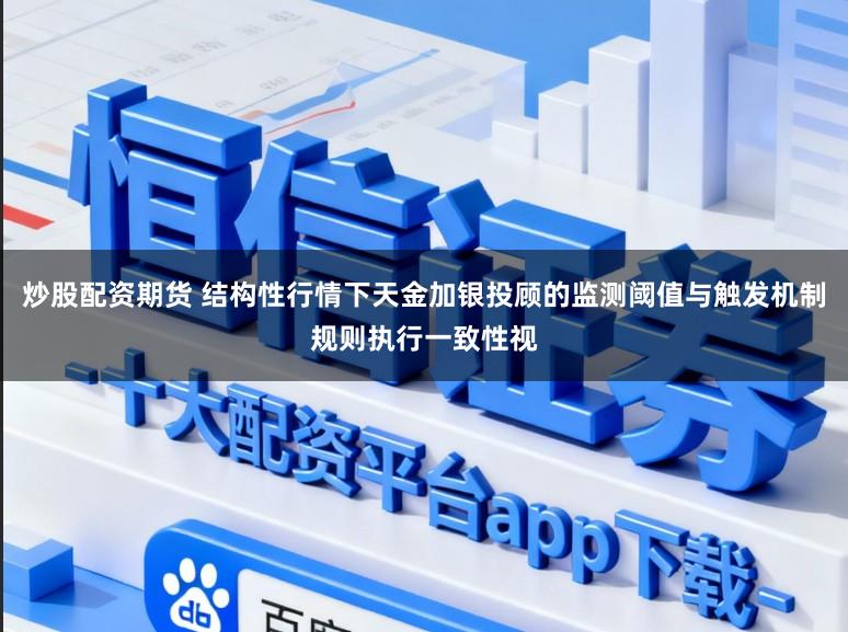 炒股配资期货 结构性行情下天金加银投顾的监测阈值与触发机制规则执行一致性视