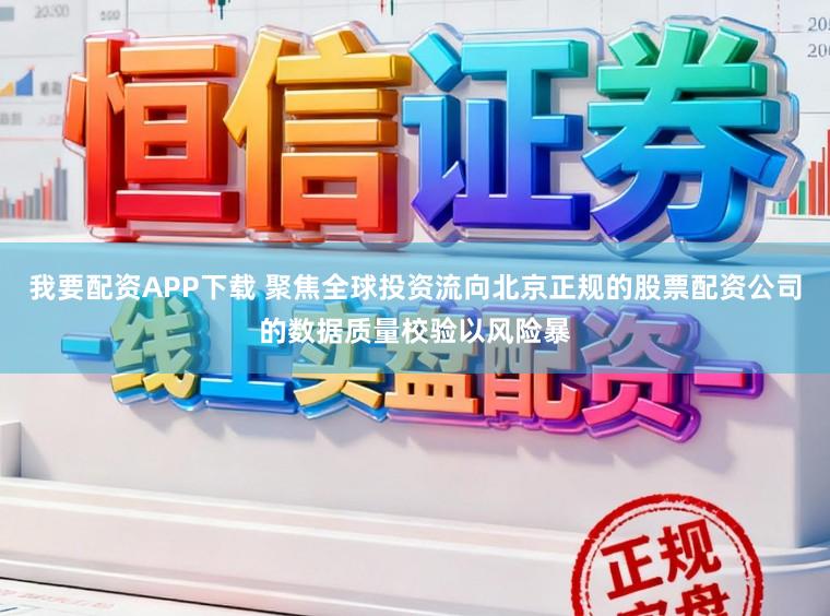 我要配资APP下载 聚焦全球投资流向北京正规的股票配资公司的数据质量校验以风险暴