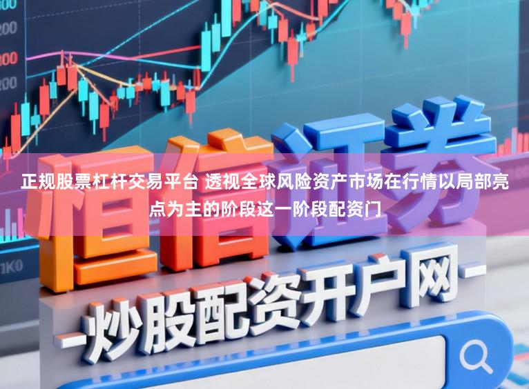 正规股票杠杆交易平台 透视全球风险资产市场在行情以局部亮点为主的阶段这一阶段配资门