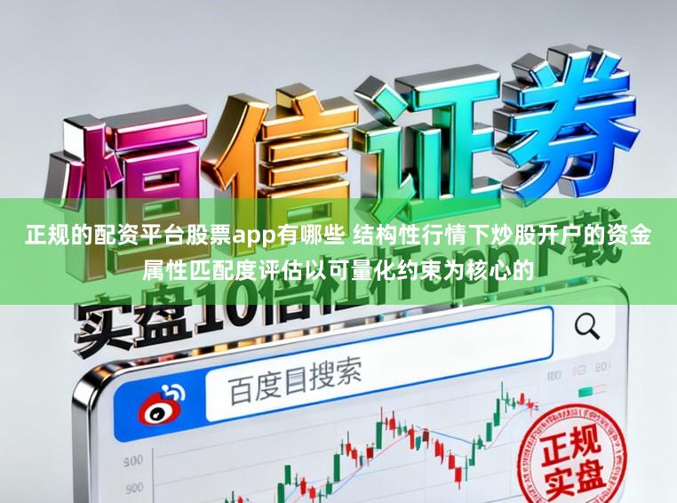 正规的配资平台股票app有哪些 结构性行情下炒股开户的资金属性匹配度评估以可量化约束为核心的